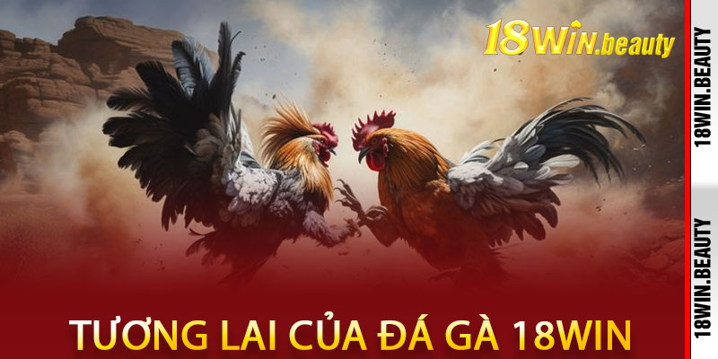 Tương lai của đá gà 18Win