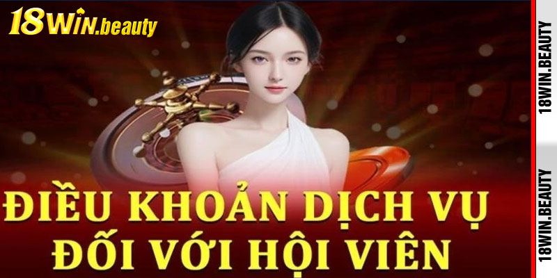 Điều Khoản 18Win – Rõ Ràng, Minh Bạch, Đảm Bảo Quyền Lợi Người Chơi 2 Điều khoản dịch vụ đối với hội viên